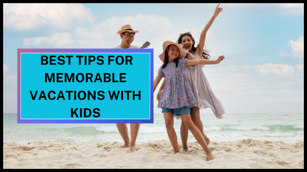 Best Tips for Memorable Vacations with Kids