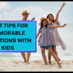 Best Tips for Memorable Vacations with Kids